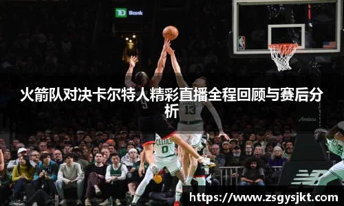 火箭队对决卡尔特人精彩直播全程回顾与赛后分析